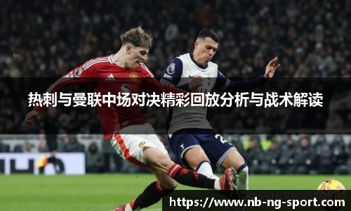 热刺与曼联中场对决精彩回放分析与战术解读