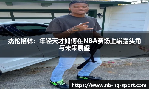 杰伦格林：年轻天才如何在NBA赛场上崭露头角与未来展望