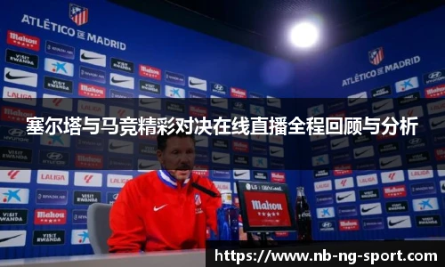 塞尔塔与马竞精彩对决在线直播全程回顾与分析