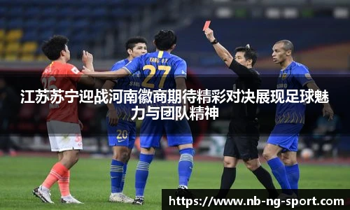 江苏苏宁迎战河南徽商期待精彩对决展现足球魅力与团队精神